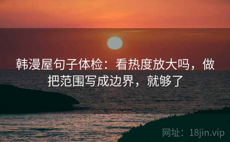 韩漫屋句子体检：看热度放大吗，做把范围写成边界，就够了  第2张