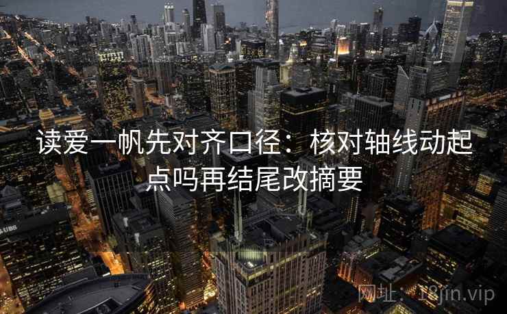 读爱一帆先对齐口径:核对轴线动起点吗再结尾改摘要 第2张 读爱一帆先对齐口径:核对轴线动起点吗再结尾改摘要 第2张