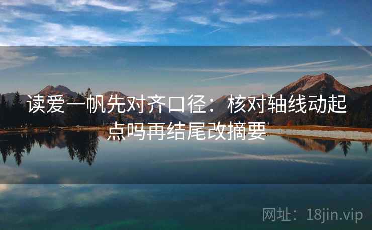 读爱一帆先对齐口径：核对轴线动起点吗再结尾改摘要