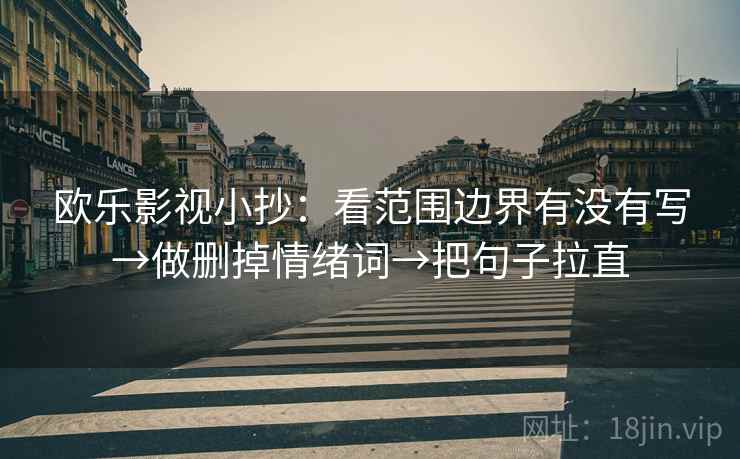 欧乐影视小抄:看范围边界有没有写→做删掉情绪词→把句子拉直