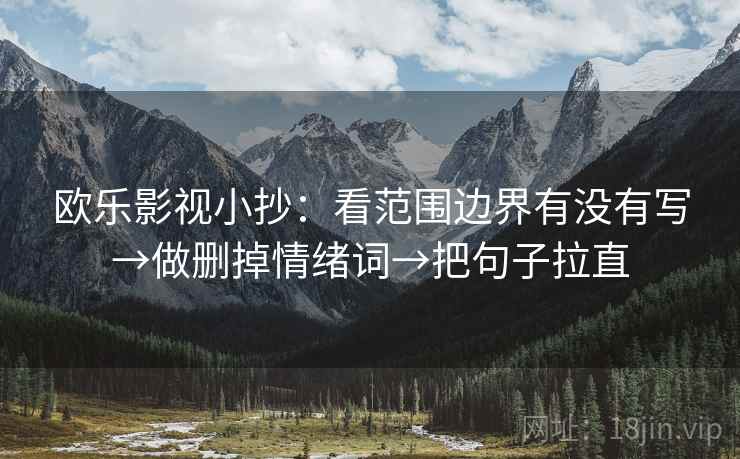 欧乐影视小抄:看范围边界有没有写→做删掉情绪词→把句子拉直 第2张 欧乐影视小抄:看范围边界有没有写→做删掉情绪词→把句子拉直 第2张
