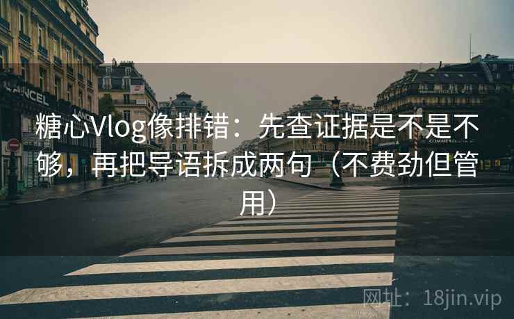糖心Vlog像排错:先查证据是不是不够,再把导语拆成两句(不费劲但管用) 第2张 糖心Vlog像排错:先查证据是不是不够,再把导语拆成两句(不费劲但管用) 第2张