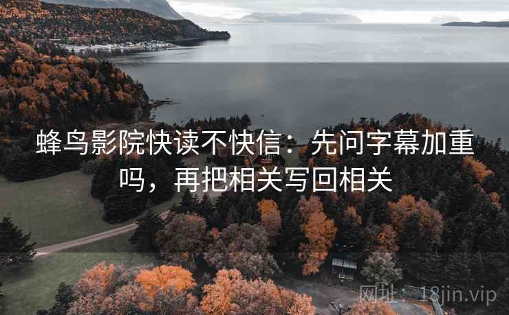 蜂鸟影院快读不快信：先问字幕加重吗，再把相关写回相关