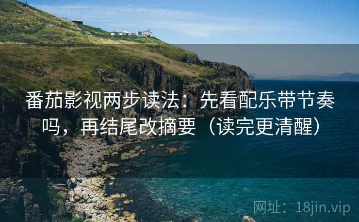 番茄影视两步读法:先看配乐带节奏吗,再结尾改摘要(读完更清醒) 第2张 番茄影视两步读法:先看配乐带节奏吗,再结尾改摘要(读完更清醒) 第2张