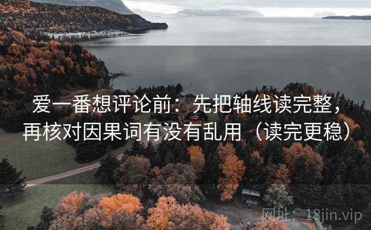 爱一番想评论前:先把轴线读完整,再核对因果词有没有乱用(读完更稳)
