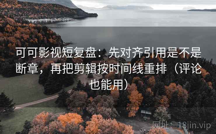 可可影视短复盘:先对齐引用是不是断章,再把剪辑按时间线重排(评论也能用) 第2张 可可影视短复盘:先对齐引用是不是断章,再把剪辑按时间线重排(评论也能用) 第2张