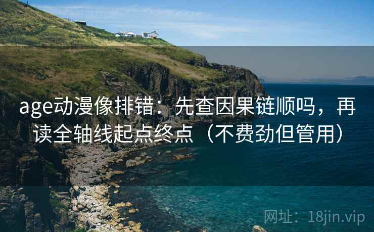 age动漫像排错:先查因果链顺吗,再读全轴线起点终点(不费劲但管用) 第2张 age动漫像排错:先查因果链顺吗,再读全轴线起点终点(不费劲但管用) 第2张