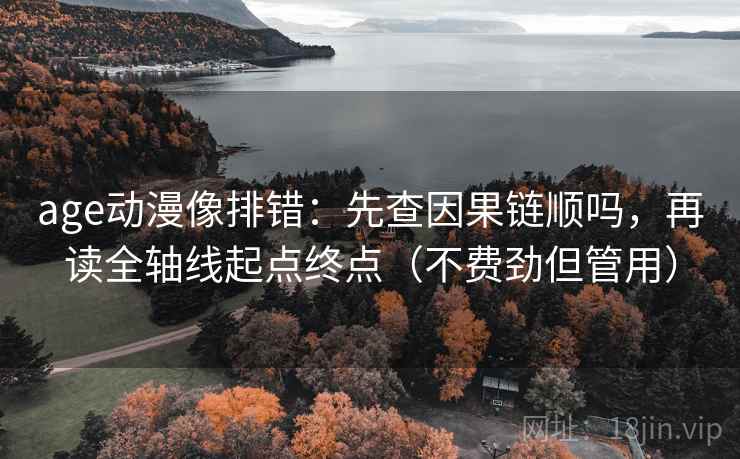 age动漫像排错：先查因果链顺吗，再读全轴线起点终点（不费劲但管用）
