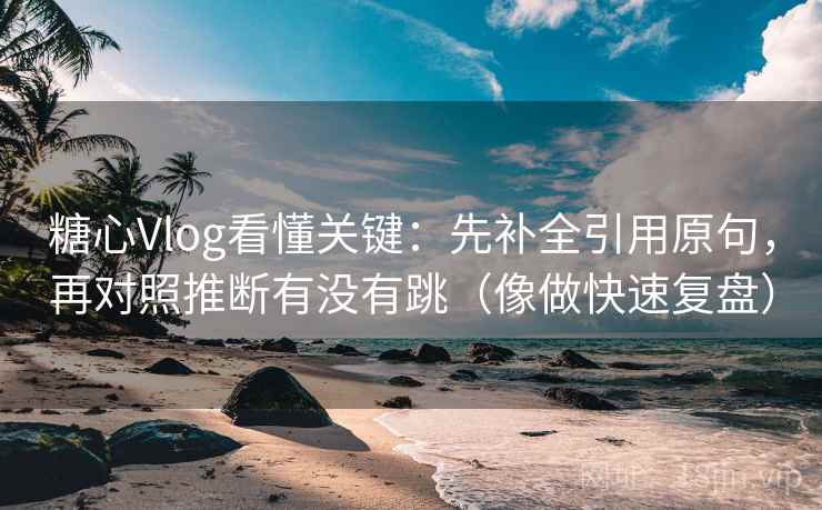 糖心Vlog看懂关键：先补全引用原句，再对照推断有没有跳（像做快速复盘）