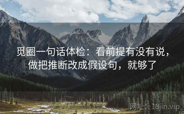 觅圈一句话体检：看前提有没有说，做把推断改成假设句，就够了