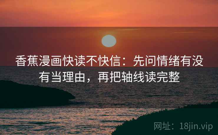 香蕉漫画快读不快信：先问情绪有没有当理由，再把轴线读完整