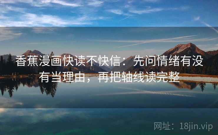 香蕉漫画快读不快信:先问情绪有没有当理由,再把轴线读完整 第2张 香蕉漫画快读不快信:先问情绪有没有当理由,再把轴线读完整 第2张