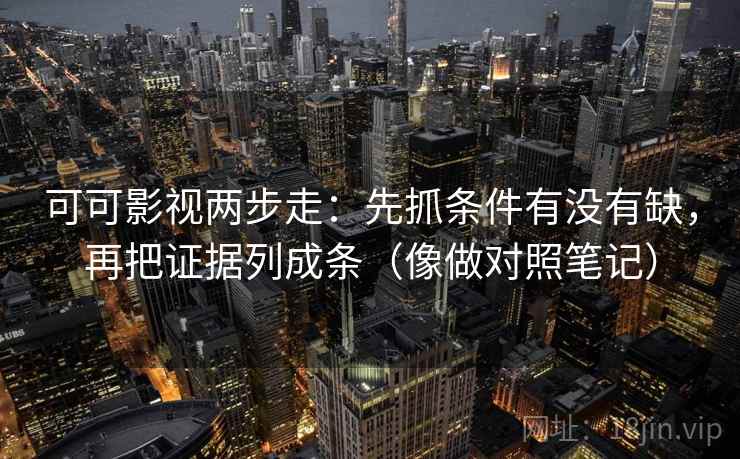 可可影视两步走:先抓条件有没有缺,再把证据列成条(像做对照笔记) 第2张 可可影视两步走:先抓条件有没有缺,再把证据列成条(像做对照笔记) 第2张