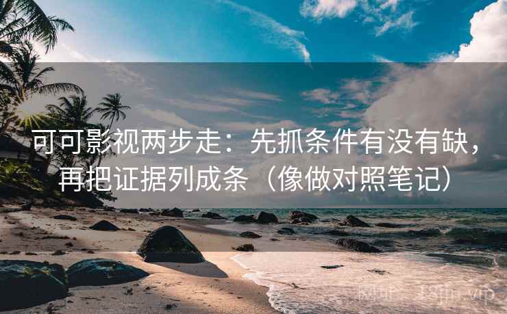 可可影视两步走:先抓条件有没有缺,再把证据列成条(像做对照笔记)