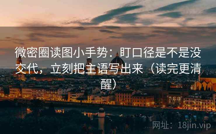 微密圈读图小手势：盯口径是不是没交代，立刻把主语写出来（读完更清醒）