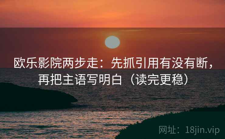 欧乐影院两步走:先抓引用有没有断,再把主语写明白(读完更稳) 第2张 欧乐影院两步走:先抓引用有没有断,再把主语写明白(读完更稳) 第2张