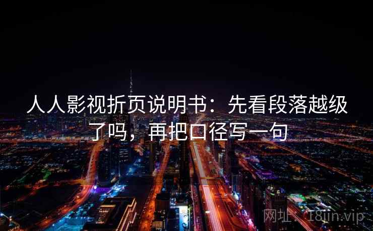 人人影视折页说明书:先看段落越级了吗,再把口径写一句