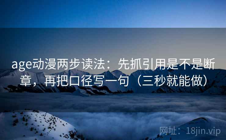 age动漫两步读法:先抓引用是不是断章,再把口径写一句(三秒就能做) 第2张 age动漫两步读法:先抓引用是不是断章,再把口径写一句(三秒就能做) 第2张