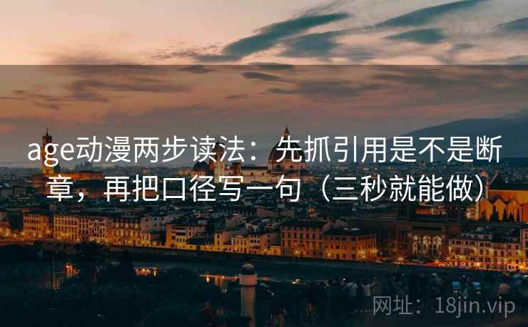 age动漫两步读法：先抓引用是不是断章，再把口径写一句（三秒就能做）