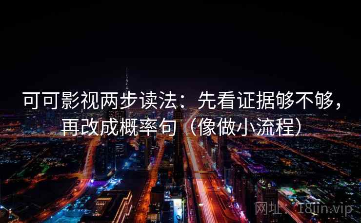 可可影视两步读法:先看证据够不够,再改成概率句(像做小流程)