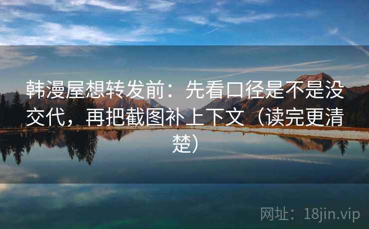 韩漫屋想转发前:先看口径是不是没交代,再把截图补上下文(读完更清楚) 第2张 韩漫屋想转发前:先看口径是不是没交代,再把截图补上下文(读完更清楚) 第2张