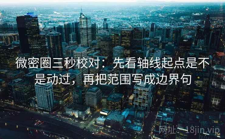 微密圈三秒校对:先看轴线起点是不是动过,再把范围写成边界句 第2张 微密圈三秒校对:先看轴线起点是不是动过,再把范围写成边界句 第2张