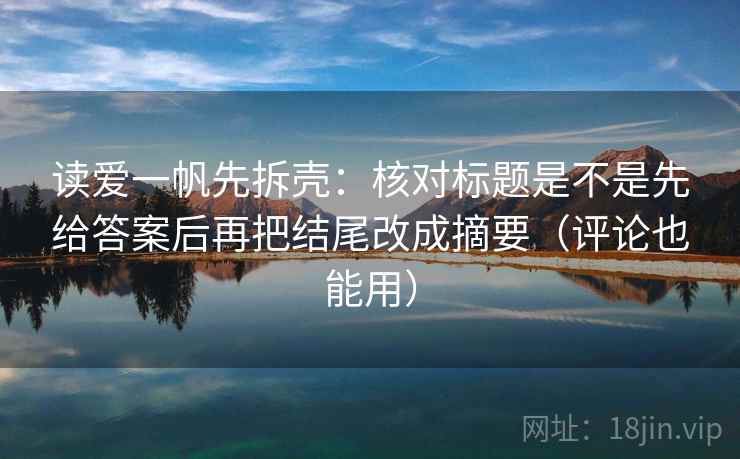 读爱一帆先拆壳:核对标题是不是先给答案后再把结尾改成摘要(评论也能用) 第2张 读爱一帆先拆壳:核对标题是不是先给答案后再把结尾改成摘要(评论也能用) 第2张