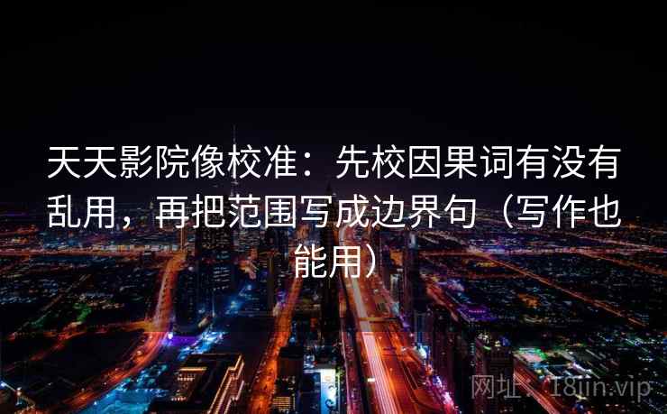 天天影院像校准:先校因果词有没有乱用,再把范围写成边界句(写作也能用) 第2张 天天影院像校准:先校因果词有没有乱用,再把范围写成边界句(写作也能用) 第2张