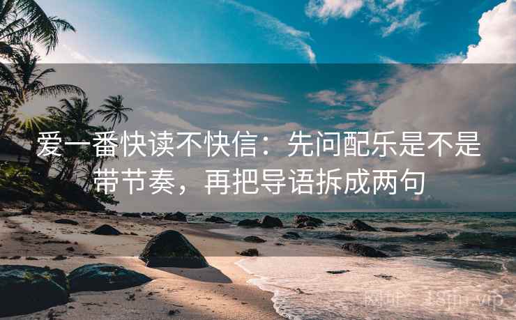 爱一番快读不快信：先问配乐是不是带节奏，再把导语拆成两句