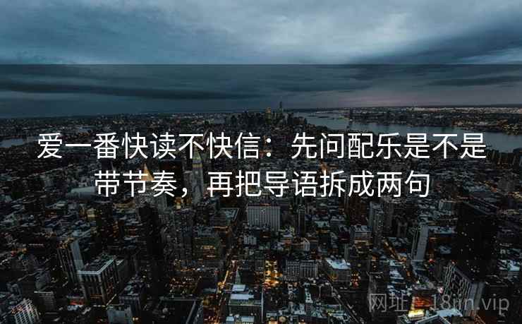 爱一番快读不快信:先问配乐是不是带节奏,再把导语拆成两句 第2张 爱一番快读不快信:先问配乐是不是带节奏,再把导语拆成两句 第2张