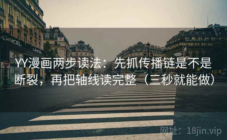 YY漫画两步读法：先抓传播链是不是断裂，再把轴线读完整（三秒就能做）