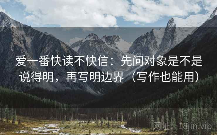 爱一番快读不快信：先问对象是不是说得明，再写明边界（写作也能用）