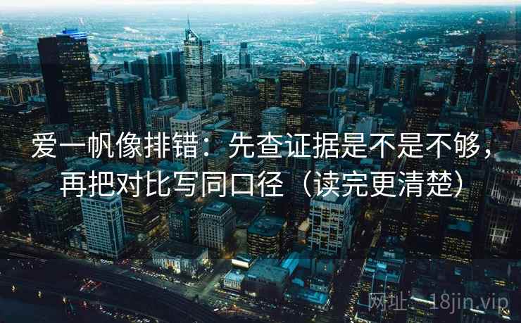 爱一帆像排错：先查证据是不是不够，再把对比写同口径（读完更清楚）