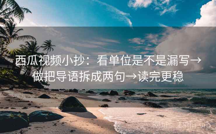 西瓜视频小抄:看单位是不是漏写→做把导语拆成两句→读完更稳 第2张 西瓜视频小抄:看单位是不是漏写→做把导语拆成两句→读完更稳 第2张