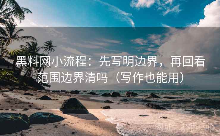 黑料网小流程:先写明边界,再回看范围边界清吗(写作也能用) 第2张 黑料网小流程:先写明边界,再回看范围边界清吗(写作也能用) 第2张