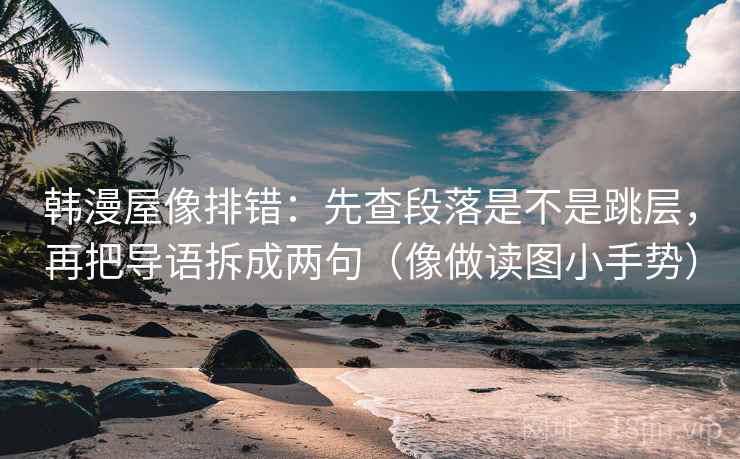 韩漫屋像排错:先查段落是不是跳层,再把导语拆成两句(像做读图小手势)