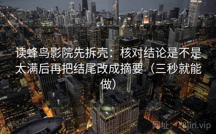 读蜂鸟影院先拆壳:核对结论是不是太满后再把结尾改成摘要(三秒就能做)