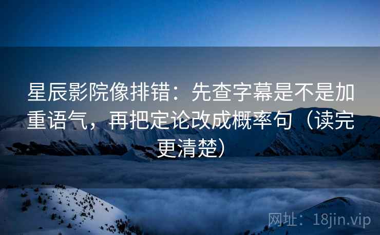 星辰影院像排错:先查字幕是不是加重语气,再把定论改成概率句(读完更清楚) 第2张 星辰影院像排错:先查字幕是不是加重语气,再把定论改成概率句(读完更清楚) 第2张