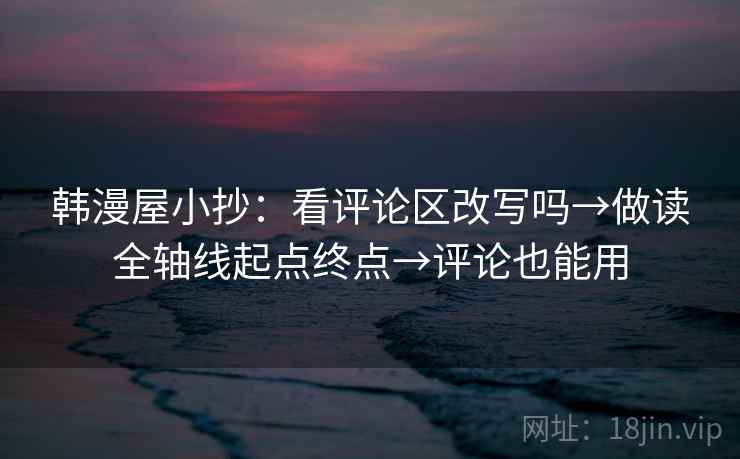 韩漫屋小抄：看评论区改写吗→做读全轴线起点终点→评论也能用  第2张